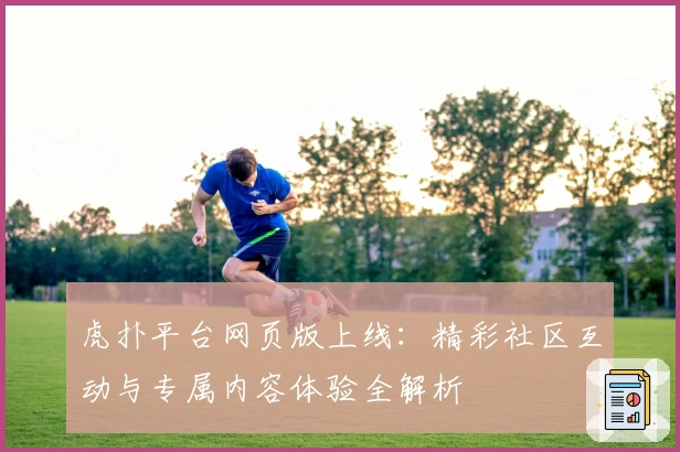 虎扑平台网页版上线：精彩社区互动与专属内容体验全解析