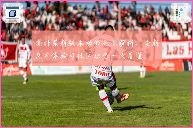 虎扑最新版本功能亮点解析：全新交互体验与社区动态一次看懂