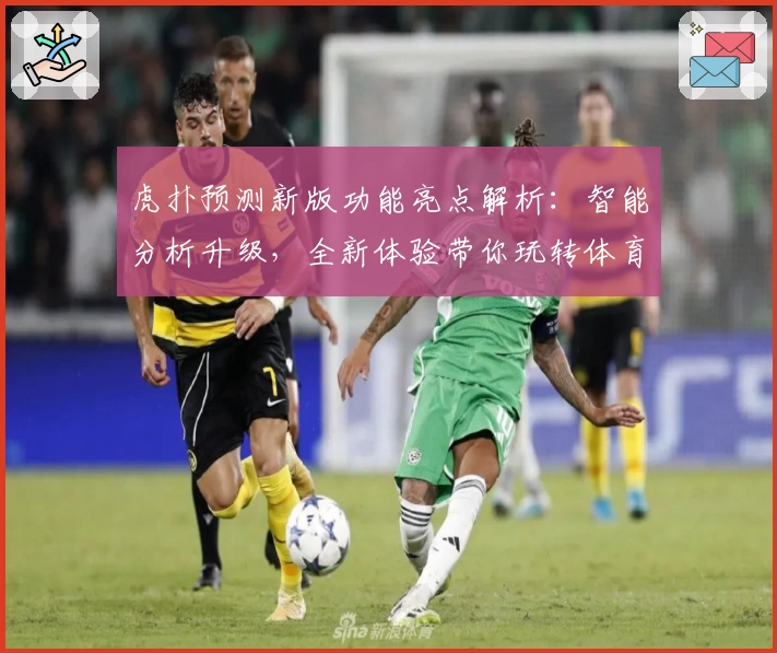 虎扑预测新版功能亮点解析：智能分析升级，全新体验带你玩转体育论坛
