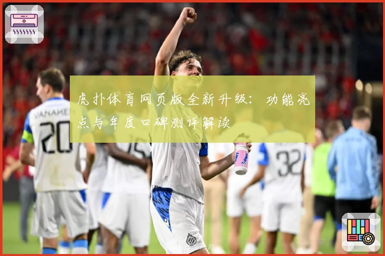 虎扑体育网页版全新升级：功能亮点与年度口碑测评解读