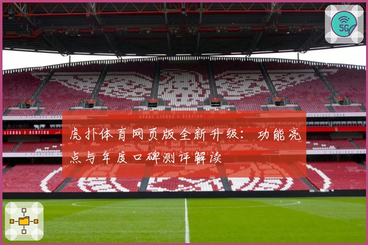 虎扑体育网页版全新升级：功能亮点与年度口碑测评解读