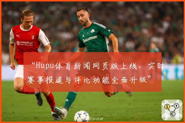 “Hupu体育新闻网页版上线，实时赛事报道与评论功能全面升级”