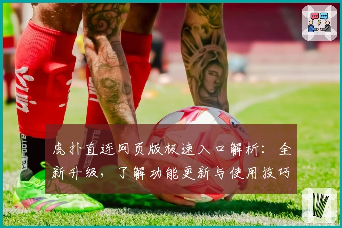 虎扑直连网页版极速入口解析：全新升级，了解功能更新与使用技巧