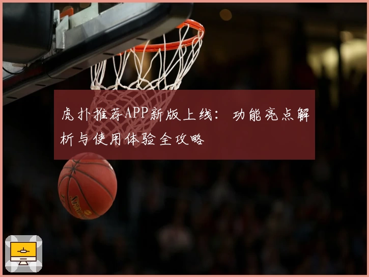 虎扑推荐APP新版上线：功能亮点解析与使用体验全攻略