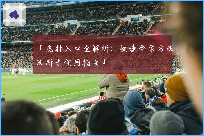 「虎扑入口全解析：快速登录方法及新手使用指南」