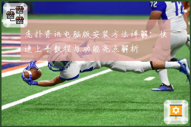 虎扑资讯电脑版安装方法详解：快速上手教程与功能亮点解析