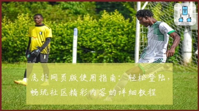 虎扑网页版使用指南：轻松登陆，畅玩社区精彩内容的详细教程