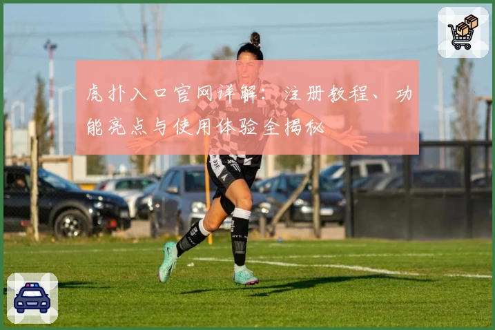 虎扑入口官网详解：注册教程、功能亮点与使用体验全揭秘