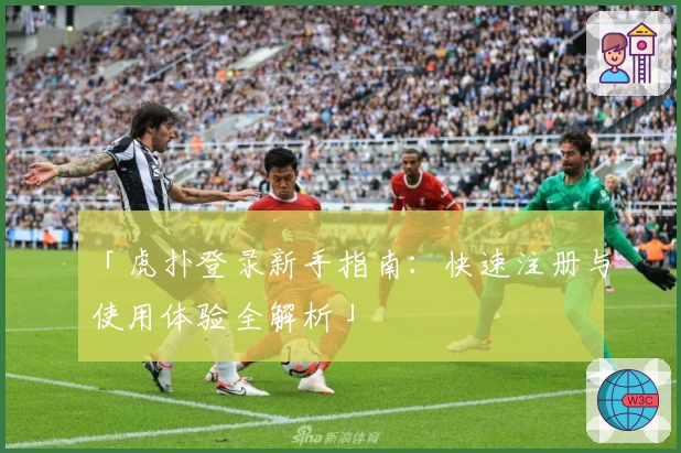 「虎扑登录新手指南：快速注册与使用体验全解析」