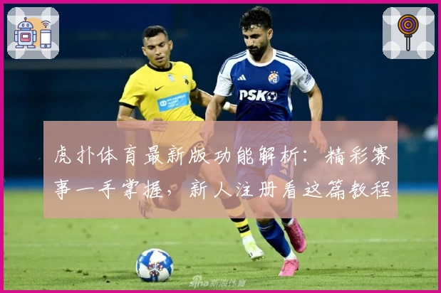 虎扑体育最新版功能解析：精彩赛事一手掌握，新人注册看这篇教程！