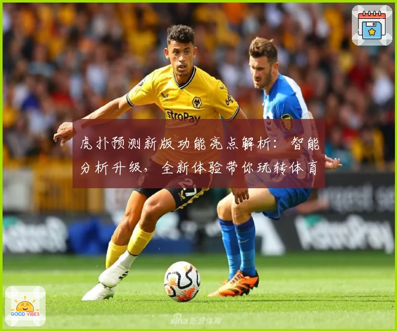 虎扑预测新版功能亮点解析：智能分析升级，全新体验带你玩转体育论坛