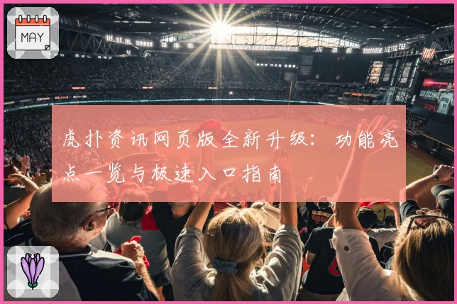 虎扑资讯网页版全新升级：功能亮点一览与极速入口指南
