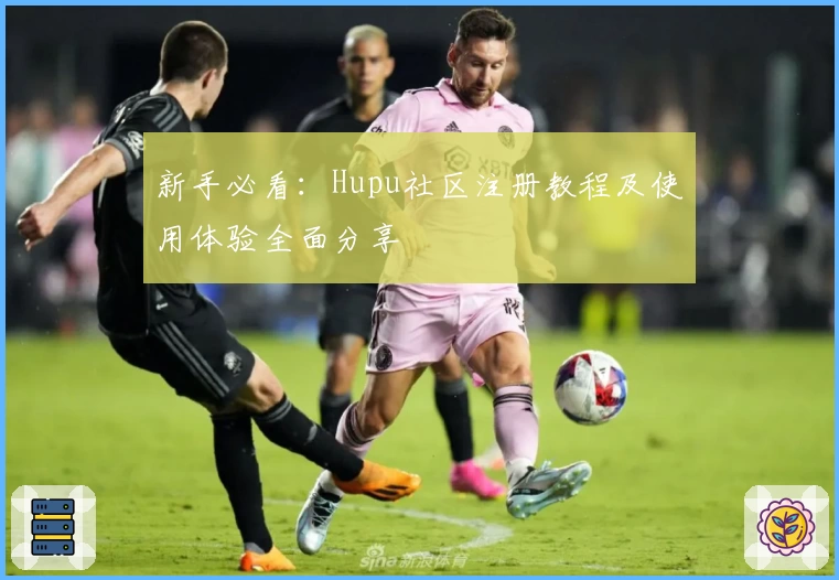 新手必看：Hupu社区注册教程及使用体验全面分享