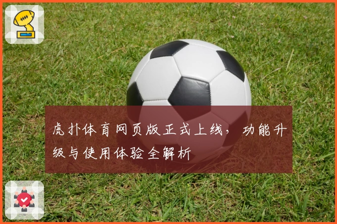 虎扑体育网页版正式上线，功能升级与使用体验全解析