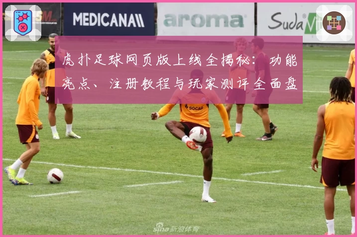 虎扑足球网页版上线全揭秘：功能亮点、注册教程与玩家测评全面盘点