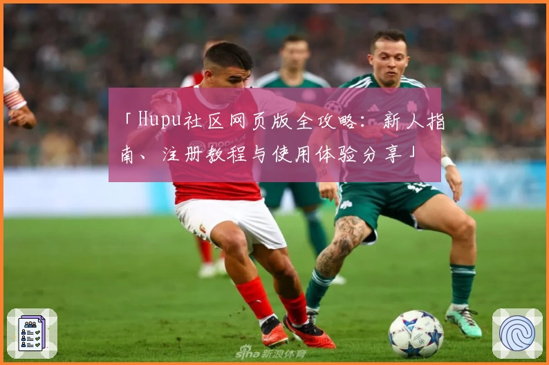 「Hupu社区网页版全攻略：新人指南、注册教程与使用体验分享」