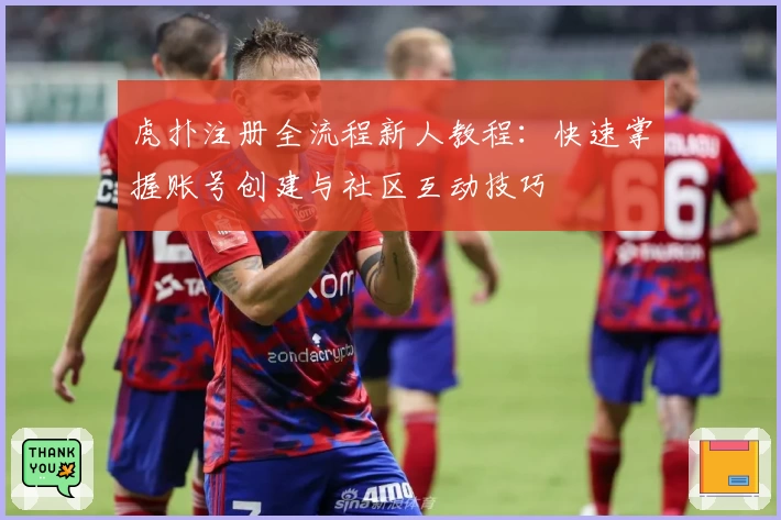 虎扑注册全流程新人教程：快速掌握账号创建与社区互动技巧
