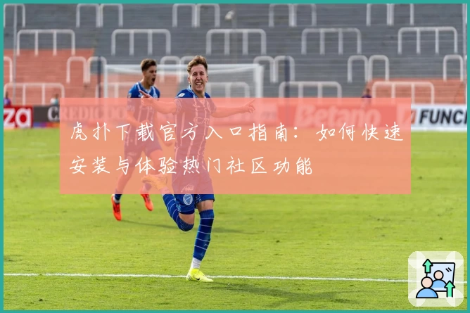 虎扑下载官方入口指南：如何快速安装与体验热门社区功能