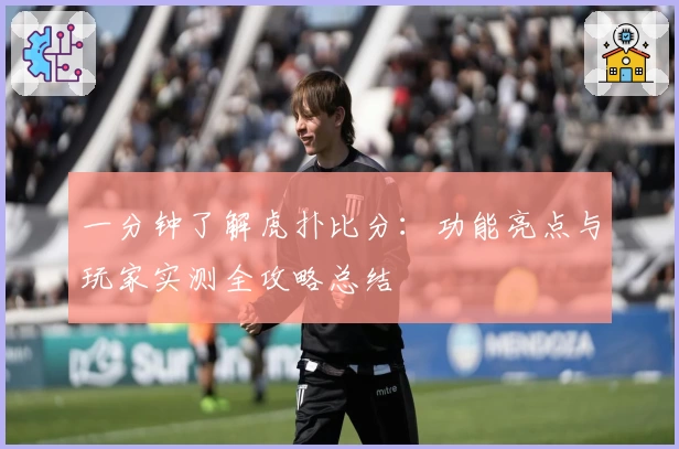 一分钟了解虎扑比分：功能亮点与玩家实测全攻略总结