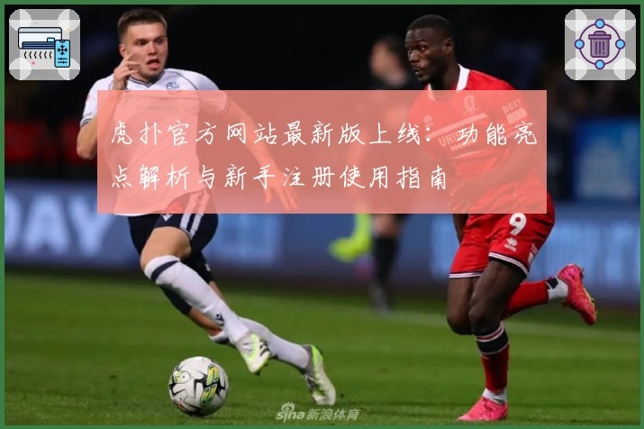 虎扑官方网站最新版上线：功能亮点解析与新手注册使用指南