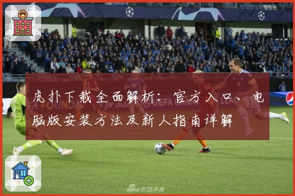 虎扑下载全面解析：官方入口、电脑版安装方法及新人指南详解